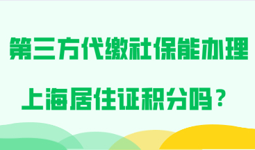 由第三方代缴的社保，可以用来办理上海居住证积分吗？
