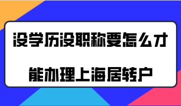 没有学历也没有职称，到底要怎么才能办理上海居转户