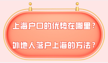 上海户口的优势在哪里？外地人想落户上海有哪些方法？