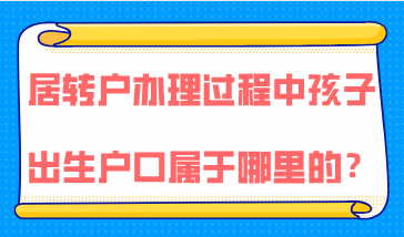 在上海居转户办理过程中如果孩子出生了，户口属于哪里的？