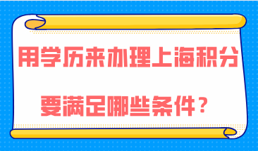 想要用学历来办理上海居住证积分，学历需要满足哪些条件？