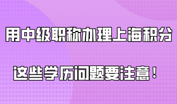 用中级职称办理上海居住证积分，这些学历问题也要注意！