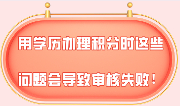 上海积分严重隐患！用学历办理积分时这些问题会直接导致审核失败！