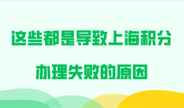 整理总结！这些都是导致上海居住证积分办理失败的原因！