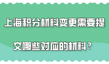 上海居住证积分材料变更，需要提交哪些对应的材料？