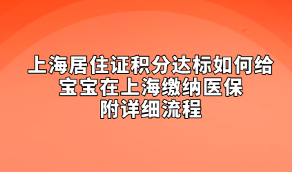 上海居住证积分达标如何给宝宝在上海缴纳医保，附详细流程