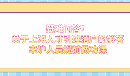 疑难问答！关于上海人才引进落户的解答，来沪人员提前做功课