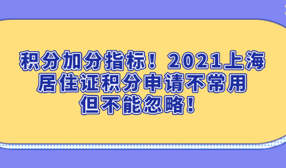 积分加分指标！2021上海居住证积分申请不常用但不能忽略！