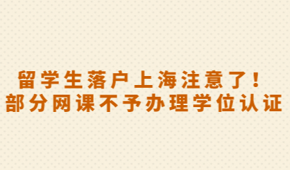 留学生落户上海注意了！部分网课不予办理学位认证