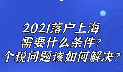 2021上海落户需要什么条件?个税问题该如何解决?