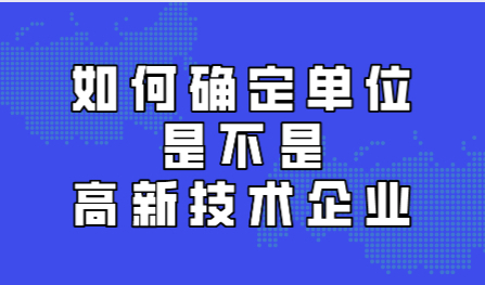 如何确定单位是不是高新技术企业,附详细认定流程!