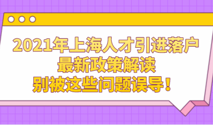 2021年上海人才引进落户最新政策解读，别被这些问题误导！