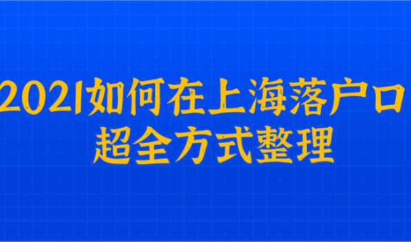 2021如何在上海落户口,最全方式总结!