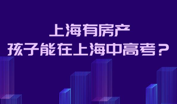2021外地孩子在上海参加中高考,是上海有房能解决的吗？