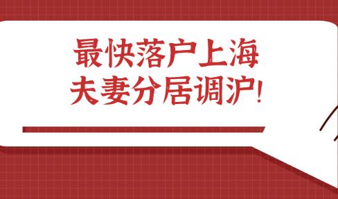 2021年落户上海最快方式，夫妻分居调沪，最快1年！