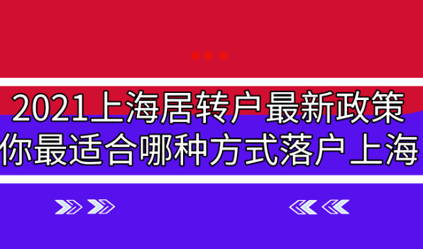 2021上海居转户最新政策,你最适合哪种方式落户上海?