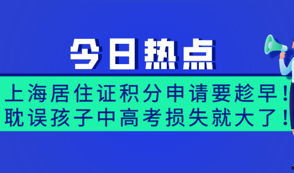 上海居住证积分申请要趁早!耽误孩子中高考损失就大了！