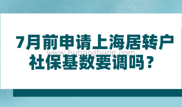 上海居转户政策研读|7月前申请上海居转户,社保基数要调吗？