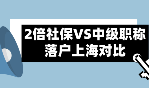 2021上海居转户政策,2倍社保和中级职称两种落户方式对比解析！