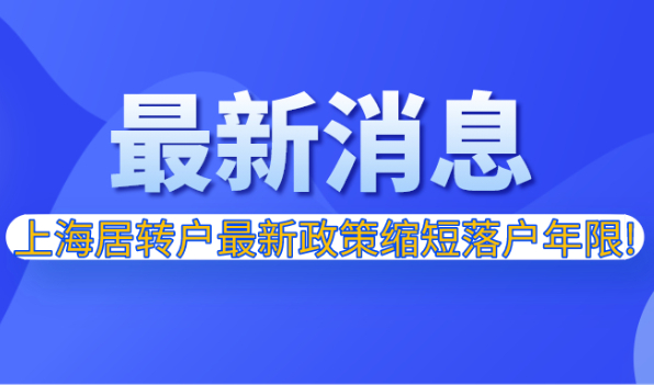 2021年上海居转户最新政策缩短落户年限,落户上海更容易啦！