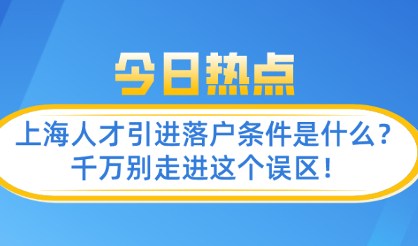 上海人才引进落户条件是什么?千万别走进这个误区！
