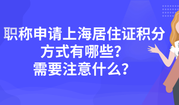 上海居住证积分申请:职称的积分方式有哪些?需要注意什么?