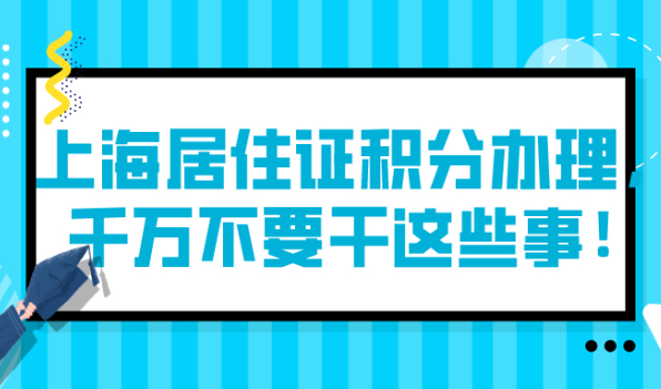 2021上海居住证积分办理,千万不要干这些事！
