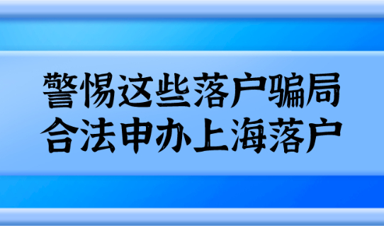 警惕这些落户骗局,合法申办上海落户!