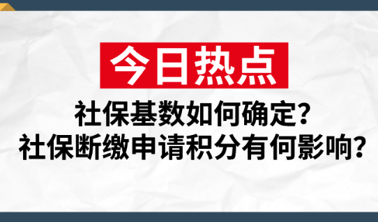 2021上海居住证积分社保基数如何确定?社保断缴有何影响？