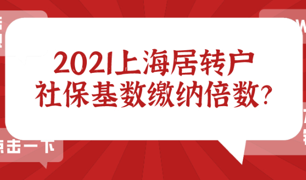 2021上海居转户社保缴纳基数标准及倍数,非沪籍要提前知晓！