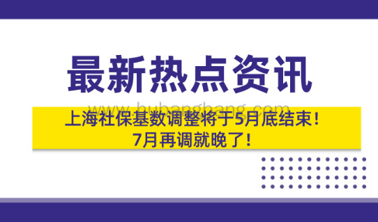 重磅!2021上海社保基数调整将于5月底结束,7月再调就晚了！