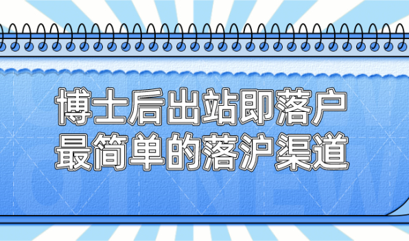2021上海落户政策,博士后出站即落户,最简单的上海落户渠道！