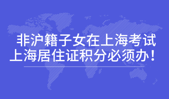 2021高考即将开启,非沪籍子女在上海考试,上海居住证积分必须办！