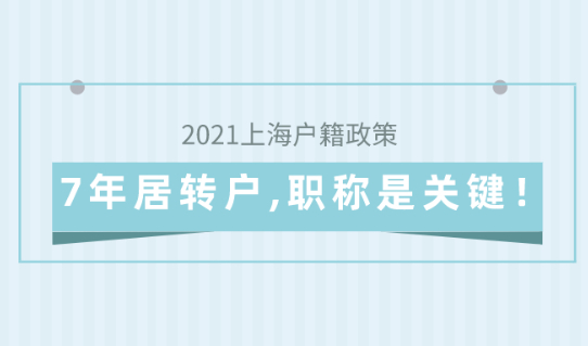 2021上海户籍政策,7年居转户,职称问题是关键！