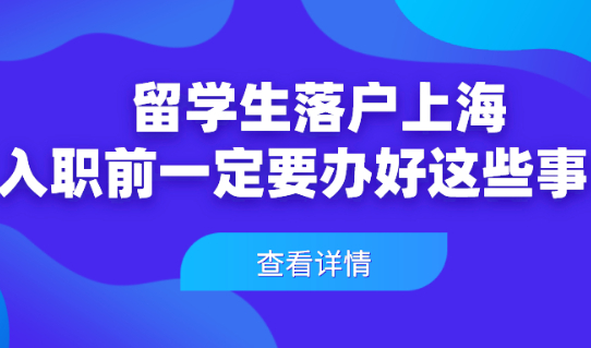 2021上海留学生落户政策解析:留学生入职前一定要办好这些事！