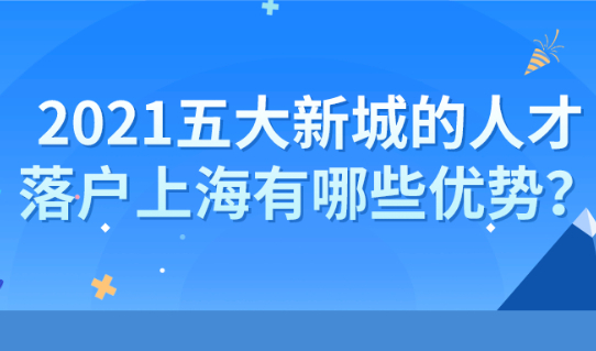 2021上海落户新政策,五大新城的人才落户上海有哪些优势？