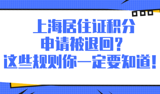上海居住证积分申请被退回?这些规则你一定要知道！