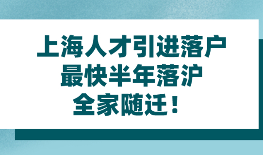 2021年上海人才引进落户|最快半年落沪,全家随迁！