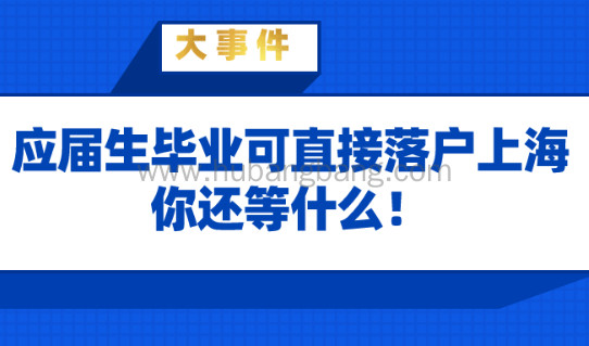 上海落户政策解读:应届生毕业即可直接落户上海,还等什么！