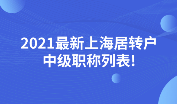 最新通知!2021上海居转户最新中级职称列表整理好了!快来看看都有哪些！