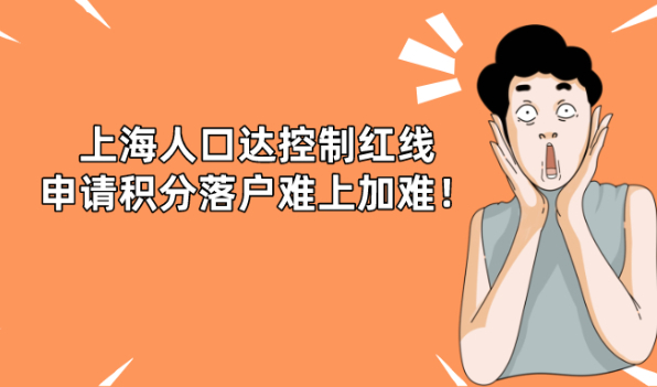 2021上海积分落户政策最新消息:上海人口达控制红线,申请积分落户难上加难！