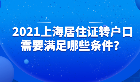 2021上海居住证转上海户口，怎么转？需要满足哪些条件？