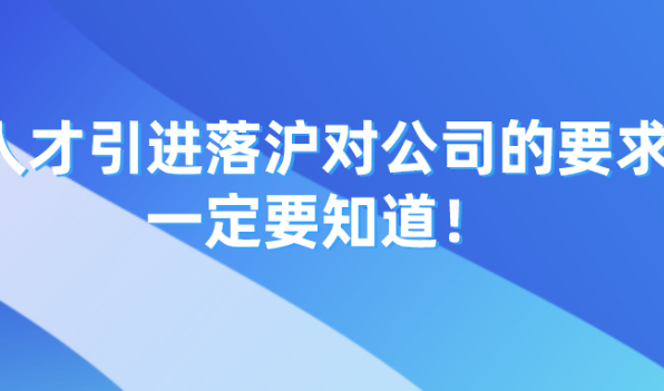 2021年上海落户新政策，人才引进落沪对公司的这些要求，一定要知道！