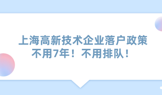 2021年上海高新技术企业落户政策:不用7年！不用排队！直接落户上海！
