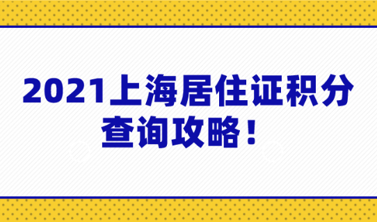 2021上海居住证积分查询攻略!怎么查询自己的上海积分？