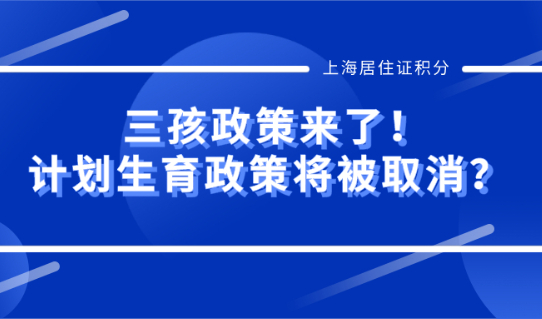 上海居住证积分最新消息!三孩政策来了!计划生育政策将被取消?