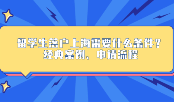 留学生落户上海需要什么条件？经典案例、申请流程（超详细版）