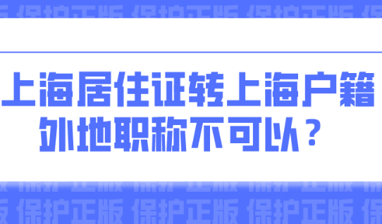 上海积分落户新政策：外地职称不能用于上海居住证转上海户籍？