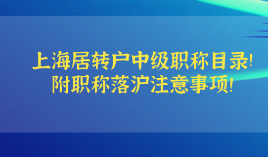 上海居转户中级职称目录已更新！附职称落沪注意事项！