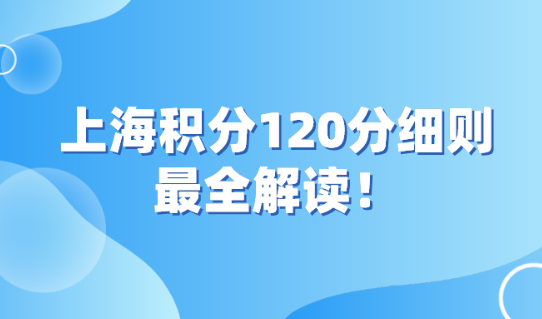 上海积分120分细则：来沪人员申请上海积分120分最全解读！